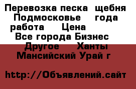 Перевозка песка, щебня Подмосковье, 2 года работа.  › Цена ­ 3 760 - Все города Бизнес » Другое   . Ханты-Мансийский,Урай г.